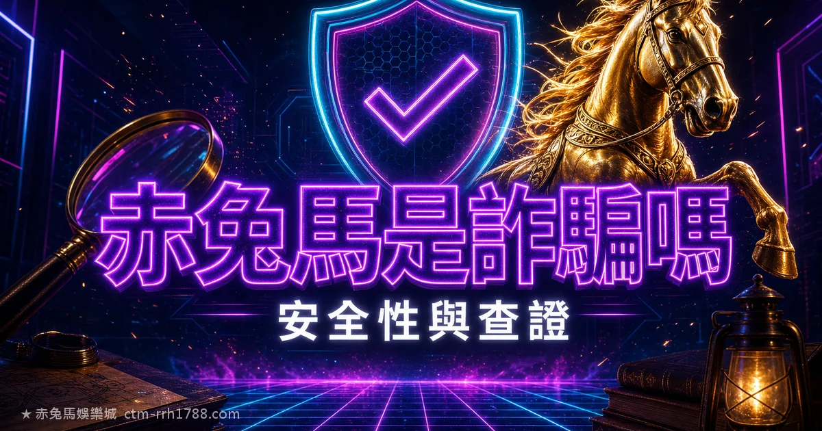 赤兔馬娛樂城是詐騙嗎？2026 出金實測＋5 招自己查證