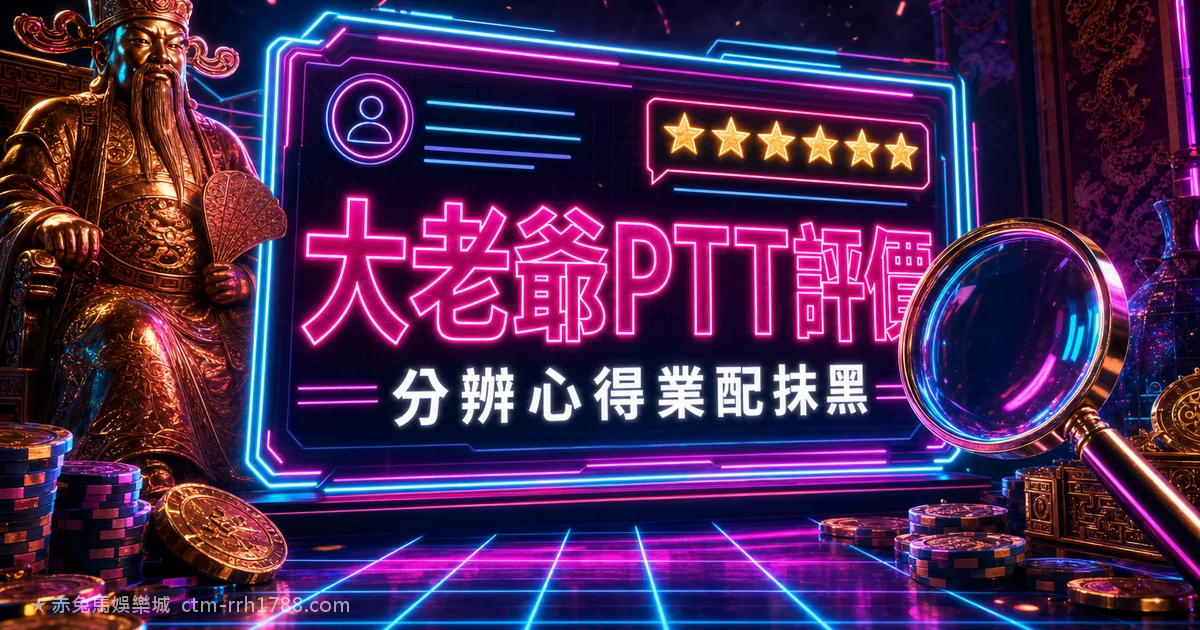 大老爺娛樂城 Dcard/PTT 評價怎麼看?分辨真心得與業配