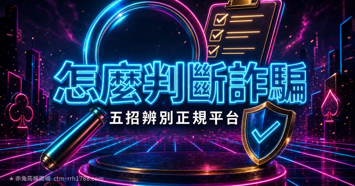 怎麼判斷娛樂城是不是詐騙？5 招辨別正規平台
