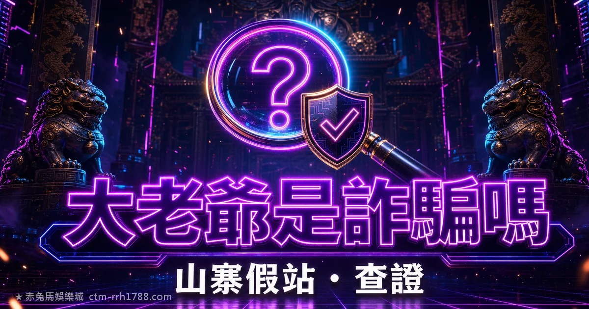 大老爺娛樂城詐騙是真的嗎？山寨假站辨識與出金爭議查證