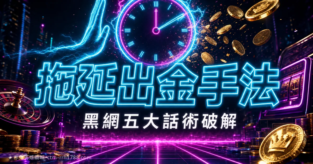 娛樂城拖延出金手法：黑網5大話術與破解